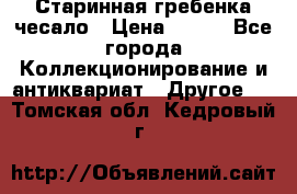 Старинная гребенка чесало › Цена ­ 350 - Все города Коллекционирование и антиквариат » Другое   . Томская обл.,Кедровый г.